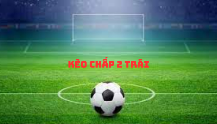 kèo chấp 2 trái